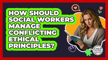 How Should Social Workers Manage Conflicting Ethical Principles? - Child Welfare Network