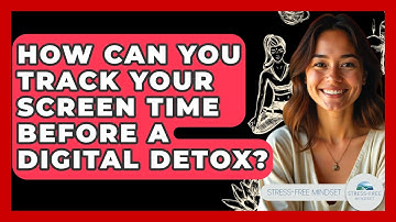 How Can You Track Your Screen Time Before A Digital Detox? - Stress Free Mindset