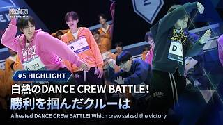# 5 ハイライト｜白熱のDANCE CREW BATTLE！勝利を掴んだクルーは