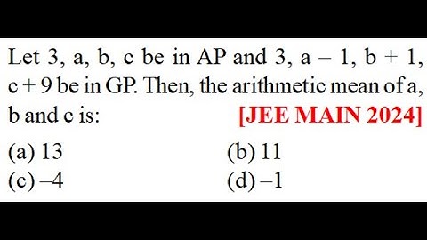 Let 3, a, b, c be in AP and 3, a – 1, b + 1, c + 9 be in GP. Then, the arithmetic mean of a, b and c