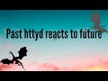 Past httyd reacts to future