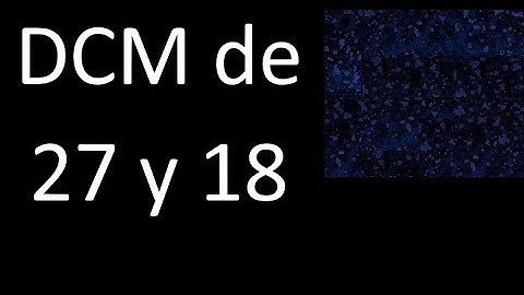 DCM de 27 y 18 . Divisor comun mayor . DCM(27 , 18) , procedimiento