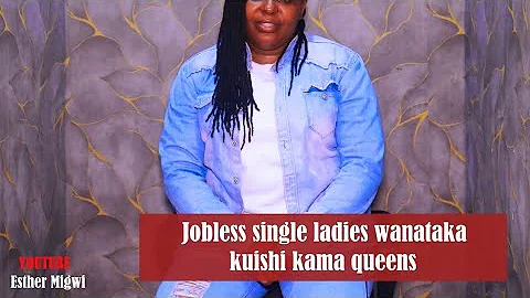 JOBLESS SINGLE LADIES  WANATAKA KUISHI KAMA QUEENS