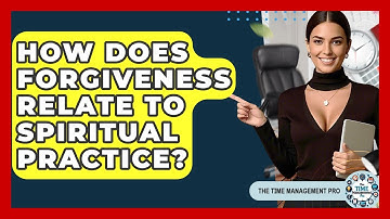 How Does Forgiveness Relate To Spiritual Practice? - The Time Management Pro