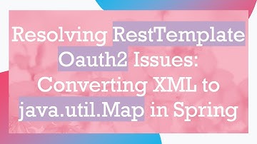 Resolving RestTemplate Oauth2 Issues: Converting XML to java.util.Map in Spring