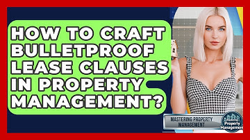 How To Craft Bulletproof Lease Clauses In Property Management? - Mastering Property Management