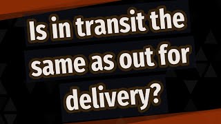 Is in transit the same as out for delivery?