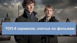 5 ТОП СЕРИАЛОВ, СНЯТЫХ ПО ФИЛЬМАМ