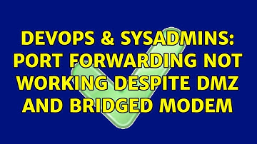 DevOps & SysAdmins: Port forwarding not working despite DMZ and bridged modem