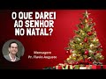 O que darei ao Senhor no Natal?