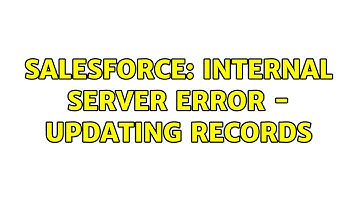 Salesforce: Internal Server Error - Updating records