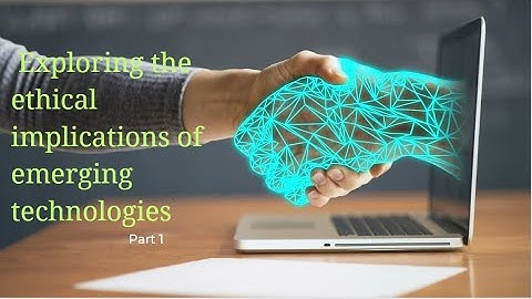Exploring the ethical implications of emerging technologies - PART 1