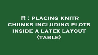 R : placing knitr chunks including plots inside a latex layout (table)