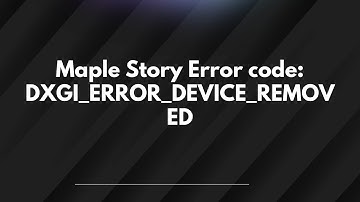 Maple Story Error code: DXGI_ERROR_DEVICE_REMOVED