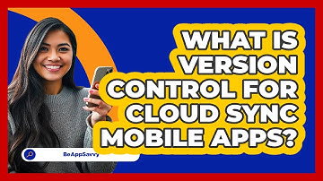 What Is Version Control For Cloud Sync Mobile Apps? - Be App Savvy