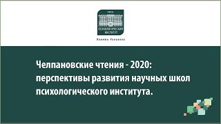 Челпановские чтения - 2020: перспективы развития научных школ психологического института. (Часть 2)