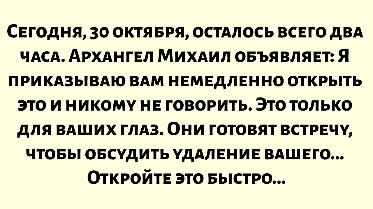 Сегодня, 30 октября, осталось всего два часа. Архангел Михаил объявляет: Я приказываю вам немедленно