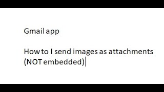 Gmail app   How to I send images as attachments and NOT embedded