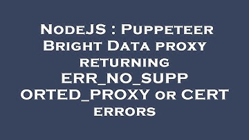 NodeJS : Puppeteer Bright Data proxy returning ERR_NO_SUPPORTED_PROXY or CERT errors