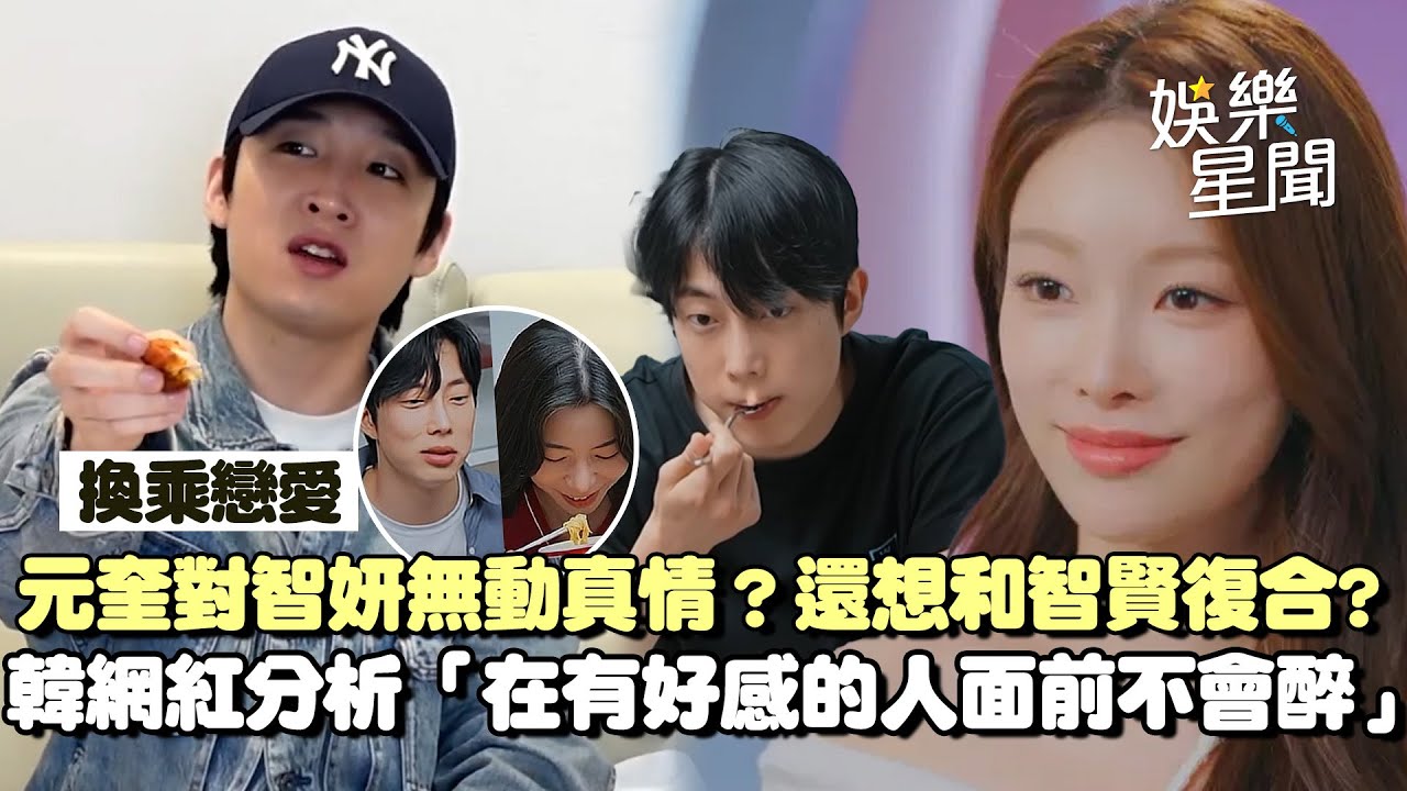 【換乘戀愛4】元奎對智妍無好感？韓網紅分析元奎想法點出「在有好感的女人面前不會醉」想和智賢復合的心超過一半！｜三立娛樂星聞