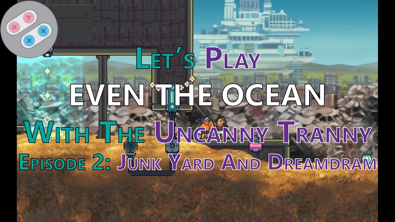 Let's Play Even The Ocean Episode 2: Junk Yard And Dreamdram