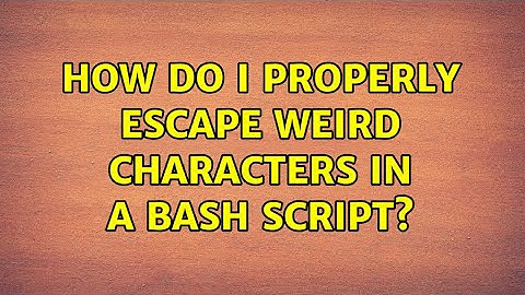 How do I properly escape weird characters in a bash script? (3 Solutions!!)