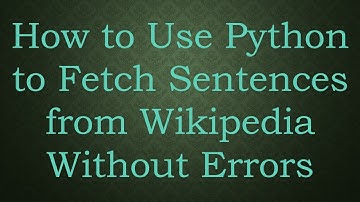 How to Use Python to Fetch Sentences from Wikipedia Without Errors