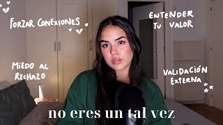 NO ERES UN TAL VEZ: entender tu valor, forzar conexiones, validación externa, miedo al rechazo  29