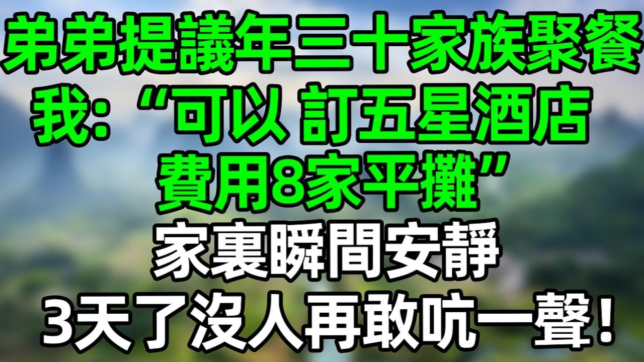 弟弟提議年三十家族聚餐，我：“可以，訂五星酒店，費用8家平攤”家裏瞬間安靜，3天了沒人再敢吭一聲！#深夜淺讀 #夜讀人生 #大橘講故事  #情感故事 #講故事  #幸福生活