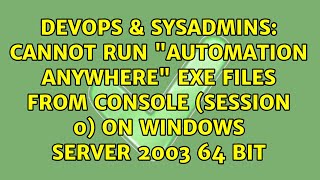 Cannot run "Automation Anywhere" exe files from console (session 0) on Windows Server 2003 64 bit