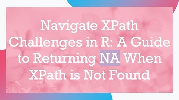 Navigate XPath Challenges in R: A Guide to Returning NA When XPath is Not Found