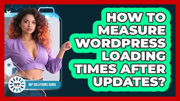 How To Measure WordPress Loading Times After Updates?