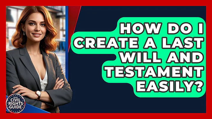 How Do I Create A Last Will And Testament Easily? - Your Civil Rights Guide