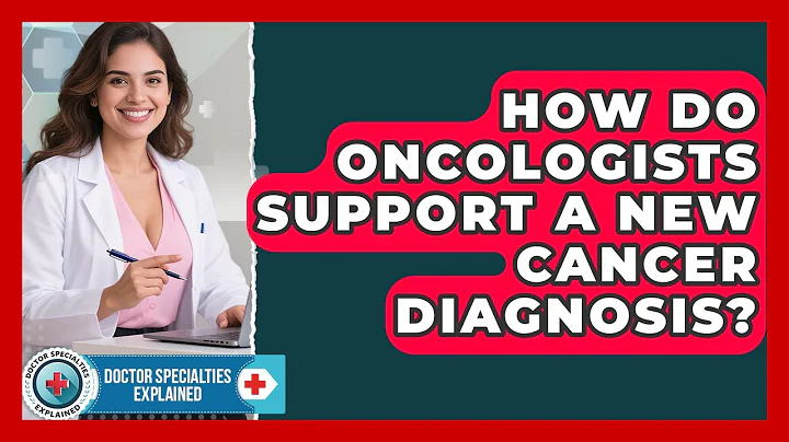 How Do Oncologists Support A New Cancer Diagnosis? - Doctor Specialties Explained