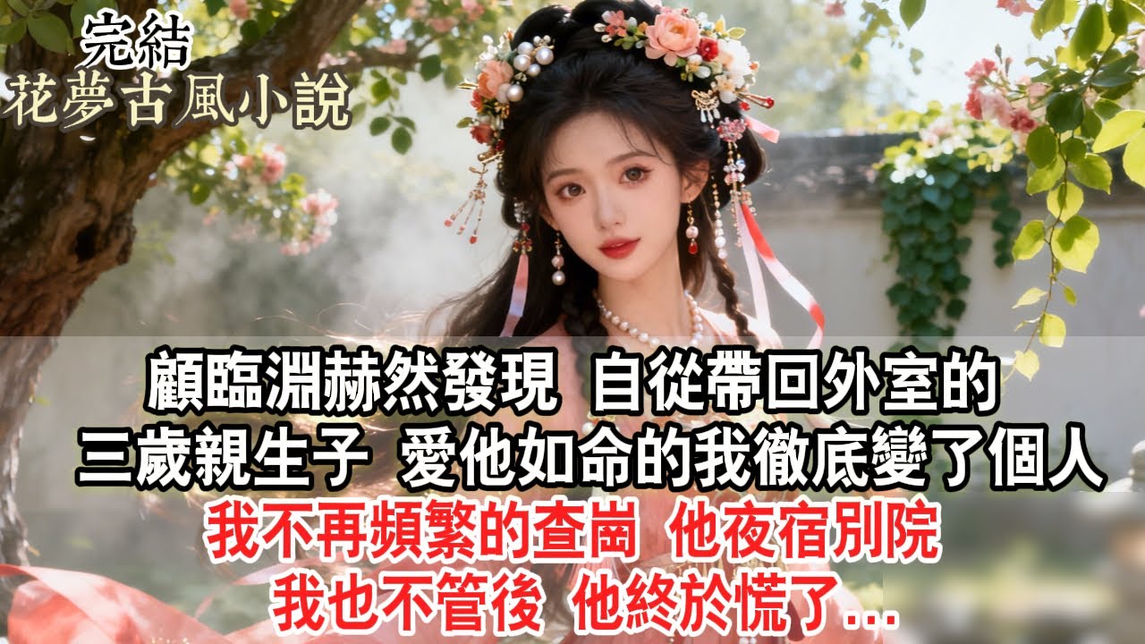 【完結爽文】顧臨淵赫然發現，自從帶回外室的三歲親生子，愛他如命的我徹底變了個人，我不再頻繁的查崗，他夜宿別院我也不管後，他終於慌了...