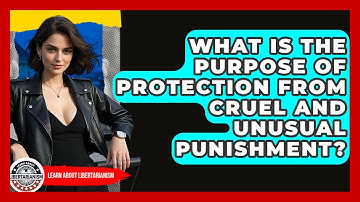 What Is The Purpose Of Protection From Cruel And Unusual Punishment? - Learn About Libertarianism