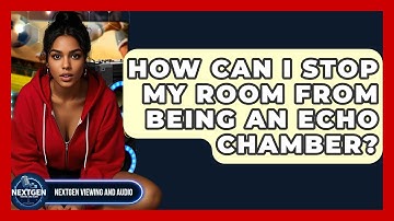 How Can I Stop My Room From Being An Echo Chamber? - NextGen Viewing and Audio