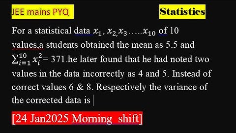 For a statistical data x_1, x_(2,) x_3…..x_10 of10 values,astudents obtained the mean as 5.5 and