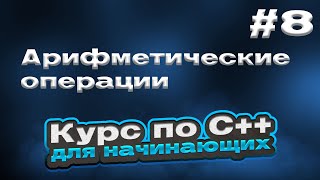 Арифметические Операции | #8 - Курс По C++ Для Начинающих