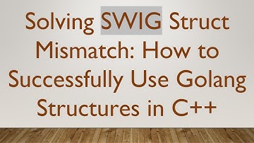 Solving SWIG Struct Mismatch: How to Successfully Use Golang Structures in C+ +