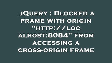 jQuery : Blocked a frame with origin "http://localhost:8084" from accessing a cross-origin frame