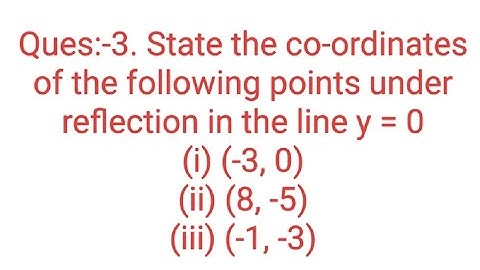 Ques:-3. State the co-ordinates of the following points under reflection in the line y = 0(i) (-3, 0