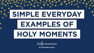 19 Simple Everyday Examples of Holy Moments - Best Lent Ever - Holy Moments - Matthew Kelly