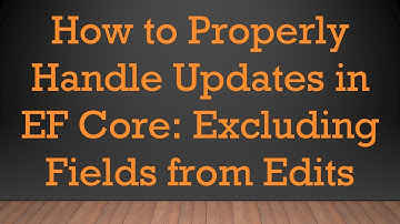 How to Properly Handle Updates in EF Core: Excluding Fields from Edits