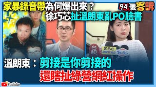 【94要客訴】家暴錄音帶為何爆出來？徐巧芯扯溫朗東亂PO臉書！溫朗東：剪接是你剪接的！還瞎扯綠營網紅操作