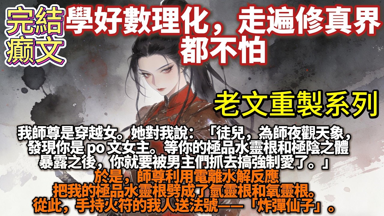 完結癫文：我師尊是穿越女。她對我說我是 po 文女主。爲了救我，她偷隔壁渡劫的天雷，利用電離水解反應把我的極品水靈根劈成了氫靈根和氧靈根。從此，手持火符的我人送法號——「炸彈仙子」。
