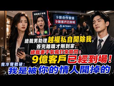 總裁男助理越權私自開除我，簽完離職才剛到家，總裁妻子氣瘋打來質問：9 億客戶已經到場！我冷聲戳破：我是被你的情人開掉的