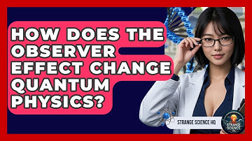 How Does The Observer Effect Change Quantum Physics? - Strange Science HQ