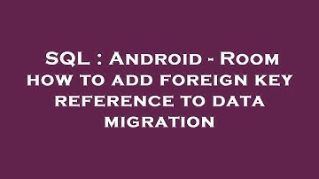 SQL : Android - Room how to add foreign key reference to data migration