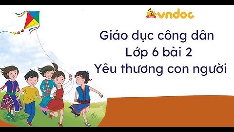 VIDEO CD 6 BÀI 2 YÊU THƯƠNG CON NGƯỜI-THCS NGUYỄN TRÃI-TP LONG KHÁNH